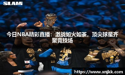 今日NBA精彩直播：激战如火如荼，顶尖球星齐聚竞技场
